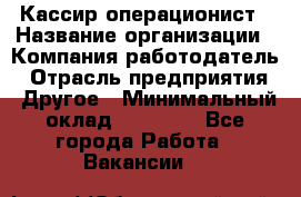 Кассир-операционист › Название организации ­ Компания-работодатель › Отрасль предприятия ­ Другое › Минимальный оклад ­ 20 000 - Все города Работа » Вакансии   